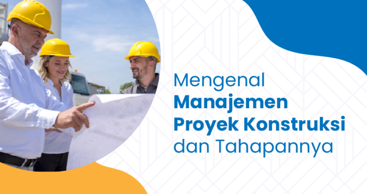 Mengenal Manajemen Proyek Konstruksi dan Tahapannya